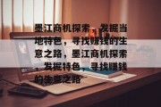 墨江商机探索,发掘当地特色,寻找赚钱的生意之路,墨江商机探索,发掘特色,寻找赚钱的生意之路