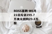 BOSS直聘-W6月21日斥资299.7万美元回购29.8万股 BOSS直聘-W6月21日斥资299.7万美元回购29.8万股