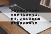 创业必经之路做旅游+电商张掖发展新模式,张掖,旅游与电商的融合与发展新模式探索 创业必经之路做旅游+电商张掖发展新模式,张掖,旅游与电商的融合与发展新模式探索