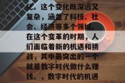在过去的数十年里,世界经历了翻天覆地的变化。这个变化既深远又复杂,涵盖了科技、社会、经济等多个领域。在这个变革的时期,人们面临着新的机遇和挑战,其中最突出的一个就是数字时代做什么赚钱。,数字时代的机遇与挑战,新兴行业的发展趋势 在过去的数十年里,世界经历了翻天覆地的变化。这个变化既深远又复杂,涵盖了科技、社会、经济等多个领域。在这个变革的时期,人们面临着新的机遇和挑战,其中最突出的一个就是数字时代做什么赚钱。,数字时代的机遇与挑战,新兴行业的发展趋势