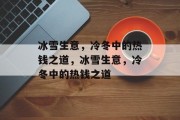 冰雪生意,冷冬中的热钱之道,冰雪生意,冷冬中的热钱之道 冰雪生意,冷冬中的热钱之道,冰雪生意,冷冬中的热钱之道
