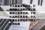 个人备案企业网站，打造个性化品牌形象，拓展线上业务空间，个性化品牌形象塑造，个人备案企业网站助力线上业务拓展