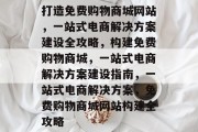 打造免费购物商城网站，一站式电商解决方案建设全攻略，构建免费购物商城，一站式电商解决方案建设指南，一站式电商解决方案，免费购物商城网站构建全攻略