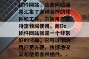 在信息爆炸的时代,获取信息的途径多种多样。其中一个非常便捷的方法就是通过访问一些插件网站,这些网站通常汇集了各种各样的软件和工具,方便用户在特定领域使用。而Dz插件网站就是一个非常好的选择,它可以帮助用户更方便、快捷地安装和使用各种插件。,一键安装,一网打尽,Dz插件网站为您提供全方位的软件与工具资源 在信息爆炸的时代,获取信息的途径多种多样。其中一个非常便捷的方法就是通过访问一些插件网站,这些网站通常汇集了各种各样的软件和工具,方便用户在特定领域使用。而Dz插件网站就是一个非常好的选择,它可以帮助用户更方便、快捷地安装和使用各种插件。,一键安装,一网打尽,Dz插件网站为您提供全方位的软件与工具资源