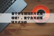 普宁开车赚钱的方式有哪些?,普宁自驾游赚钱方式分析 普宁开车赚钱的方式有哪些?,普宁自驾游赚钱方式分析