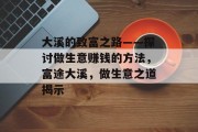 大溪的致富之路——探讨做生意赚钱的方法,富途大溪,做生意之道揭示 大溪的致富之路——探讨做生意赚钱的方法,富途大溪,做生意之道揭示