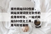 提升网站SEO性能，网站关键词优化软件的应用和好处，一站式网站SEO优化工具，应用与好处解析