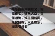娱乐圈新闻的意义，窥探现实，娱乐大众，引领潮流，娱乐圈新闻，现实窥探，大众娱乐，潮流引领者