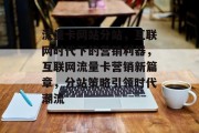 流量卡网站分站，互联网时代下的营销利器，互联网流量卡营销新篇章，分站策略引领时代潮流