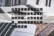 北京体育赛事策划公司，打造精彩体育盛宴的秘密武器，北京体育盛宴，揭秘赛事策划公司的秘密武器
