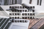 最新特价流量网站推荐，网络加速不求人，省钱又高效！超值流量网站大盘点，加速不求人，省钱攻略在此！