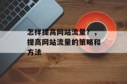 怎样提高网站流量？，提高网站流量的策略和方法