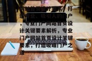 网站首页设计要素，打造专业、吸引人的门户，专业门户网站首页设计关键要素解析，专业门户网站首页设计关键要素，打造吸睛门户之道