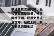 联通免费流量网站，轻松获取海量流量，畅享网络生活，联通免费流量攻略，轻松上网，畅享无忧网络生活