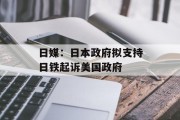 日媒：日本政府拟支持日铁起诉美国政府