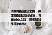 青田地区创业之路,探索赚钱生意的秘诀,青田创业之路,探索赚钱生意的秘诀 青田地区创业之路,探索赚钱生意的秘诀,青田创业之路,探索赚钱生意的秘诀
