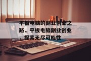 平板电脑的副业创业之路,平板电脑副业创业,探索无尽可能性 平板电脑的副业创业之路,平板电脑副业创业,探索无尽可能性