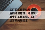 工厂的工作职位及其背后的经济原理,经济发展中的工作职位,工厂运营的关键因素 工厂的工作职位及其背后的经济原理,经济发展中的工作职位,工厂运营的关键因素