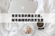 夜宵生意的黄金之道,探寻最赚钱的夜宵生意 夜宵生意的黄金之道,探寻最赚钱的夜宵生意