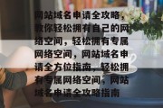 网站域名申请全攻略，教你轻松拥有自己的网络空间，轻松拥有专属网络空间，网站域名申请全方位指南，轻松拥有专属网络空间，网站域名申请全攻略指南
