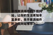 寻找雨滴插件的下载网站,让你的生活更加丰富多彩,关于雨滴插件的下载网站推荐 寻找雨滴插件的下载网站,让你的生活更加丰富多彩,关于雨滴插件的下载网站推荐