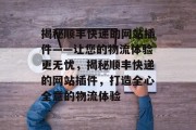 揭秘顺丰快递的网站插件——让您的物流体验更无忧,揭秘顺丰快递的网站插件,打造全心全意的物流体验 揭秘顺丰快递的网站插件——让您的物流体验更无忧,揭秘顺丰快递的网站插件,打造全心全意的物流体验