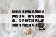 探索和实现网站朗读插件的使用,编写实用指南,探索和实现网站朗读插件的使用方法 探索和实现网站朗读插件的使用,编写实用指南,探索和实现网站朗读插件的使用方法