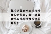 集宁区美食小吃排行榜及投资前景,集宁区美食小吃排行榜及投资前景分析 集宁区美食小吃排行榜及投资前景,集宁区美食小吃排行榜及投资前景分析