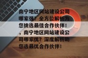 南宁地区网站建设公司哪家强？全方位解析为您挑选最佳合作伙伴！，南宁地区网站建设公司哪家优？深度解析助您选最优合作伙伴！
