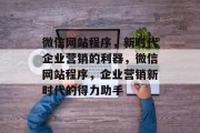 微信网站程序，新时代企业营销的利器，微信网站程序，企业营销新时代的得力助手
