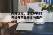 网站优化,深度解析如何提升网站排名与用户体验 网站优化,深度解析如何提升网站排名与用户体验