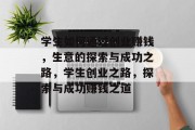 学生如何通过创业赚钱，生意的探索与成功之路，学生创业之路，探索与成功赚钱之道