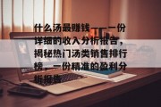 什么汤最赚钱——一份详细的收入分析报告,揭秘热门汤类销售排行榜,一份精准的盈利分析报告 什么汤最赚钱——一份详细的收入分析报告,揭秘热门汤类销售排行榜,一份精准的盈利分析报告