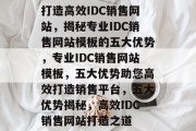 打造高效IDC销售网站，揭秘专业IDC销售网站模板的五大优势，专业IDC销售网站模板，五大优势助您高效打造销售平台，五大优势揭秘，高效IDC销售网站打造之道