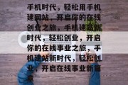手机时代，轻松用手机建网站，开启你的在线创业之旅，手机建站新时代，轻松创业，开启你的在线事业之旅，手机建站新时代，轻松创业，开启在线事业新篇章