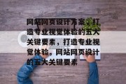 网站网页设计方案，打造专业视觉体验的五大关键要素，打造专业视觉体验，网站网页设计的五大关键要素