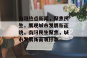 南阳热点新闻，聚焦民生，展现城市发展新面貌，南阳民生聚焦，城市发展新面貌掠影