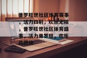 普罗旺世社区体育赛事，活力四射，欢乐无限，普罗旺世社区体育盛事，活力普罗旺，欢乐共燃情