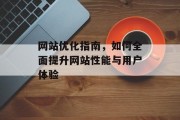 网站优化指南,如何全面提升网站性能与用户体验 网站优化指南,如何全面提升网站性能与用户体验