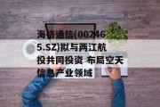 海格通信(002465.SZ)拟与两江航投共同投资 布局空天信息产业领域 海格通信(002465.SZ)拟与两江航投共同投资 布局空天信息产业领域