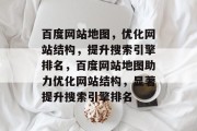 百度网站地图，优化网站结构，提升搜索引擎排名，百度网站地图助力优化网站结构，显著提升搜索引擎排名