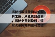 揭秘领取流量网站的盈利之道，从免费到盈利，揭秘免费到盈利，领取流量网站的盈利之道