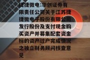 捷捷微电:华创证券有限责任公司关于江苏捷捷微电子股份有限公司发行股份及支付现金购买资产并募集配套资金标的资产过户完成情况之独立财务顾问核查意见 捷捷微电:华创证券有限责任公司关于江苏捷捷微电子股份有限公司发行股份及支付现金购买资产并募集配套资金标的资产过户完成情况之独立财务顾问核查意见