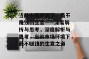 当前市场环境下,最不赚钱的生意——深度解析与思考,深度解析与思考,当前市场环境下最不赚钱的生意之道 当前市场环境下,最不赚钱的生意——深度解析与思考,深度解析与思考,当前市场环境下最不赚钱的生意之道