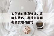 如何通过生意赚钱,策略与技巧,通过生意赚钱的策略与技巧 如何通过生意赚钱,策略与技巧,通过生意赚钱的策略与技巧