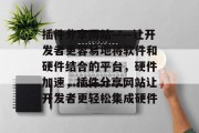 插件分享网站——让开发者更容易地将软件和硬件结合的平台,硬件加速,插件分享网站让开发者更轻松集成硬件 插件分享网站——让开发者更容易地将软件和硬件结合的平台,硬件加速,插件分享网站让开发者更轻松集成硬件