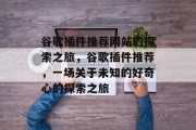 谷歌插件推荐网站的探索之旅,谷歌插件推荐,一场关于未知的好奇心的探索之旅 谷歌插件推荐网站的探索之旅,谷歌插件推荐,一场关于未知的好奇心的探索之旅