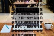 在当今社会中,各行各业都有自己的定位和价值。对于那些有志于在职场上获得成功的人来说,了解一些什么样的事情可以赚取钱是非常重要的。,揭秘各行业职业收入排行榜,如何通过努力赚取财富 在当今社会中,各行各业都有自己的定位和价值。对于那些有志于在职场上获得成功的人来说,了解一些什么样的事情可以赚取钱是非常重要的。,揭秘各行业职业收入排行榜,如何通过努力赚取财富