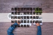选择合适的网站托管服务类型，如何选择适合的网站托管服务类型，如何选择最适合的网站托管服务类型