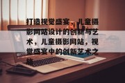 打造视觉盛宴，儿童摄影网站设计的创新与艺术，儿童摄影网站，视觉盛宴中的创新艺术之旅